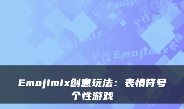 Emojimix创意玩法:表情符号个性游戏