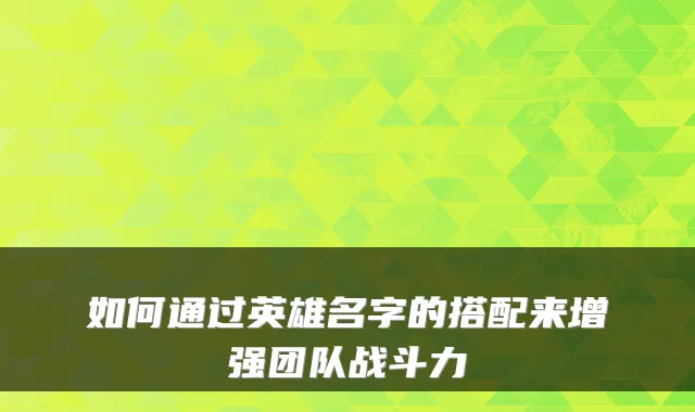 如何通过英雄名字的搭配来增强团队战斗力