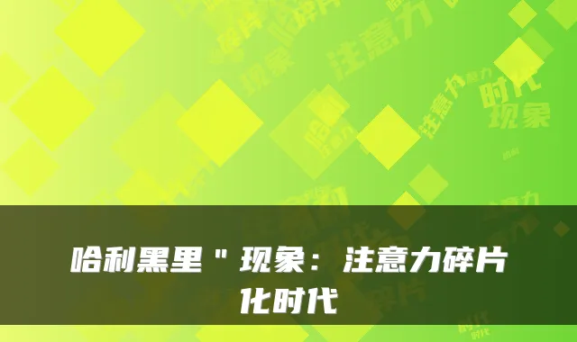 哈利黑里＂现象：注意力碎片化时代