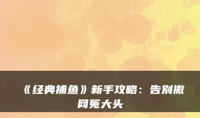 《经典捕鱼》新手攻略：告别撒网冤大头