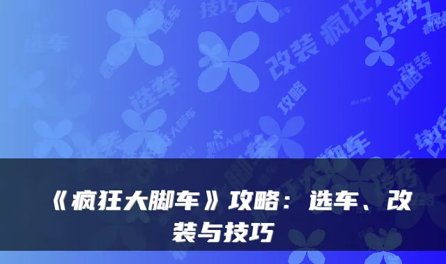 《疯狂大脚车》攻略:选车、改装与技巧