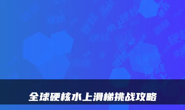 全球硬核水上滑梯挑战攻略