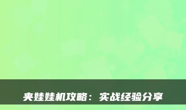 夹娃娃机攻略：实战经验分享