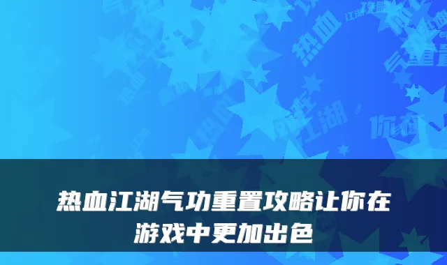 热血江湖气功重置攻略让你在游戏中更加出色