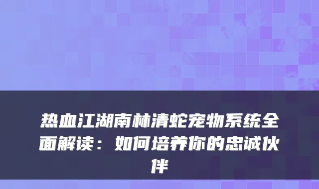 热血江湖南林清蛇宠物系统全面解读：如何培养你的忠诚伙伴