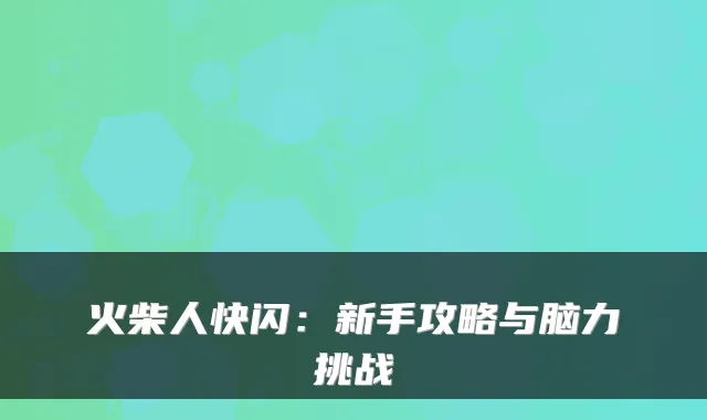 火柴人快闪：新手攻略与脑力挑战