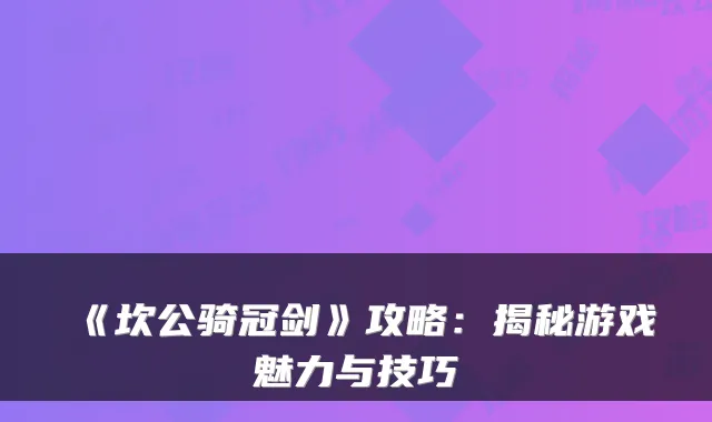 《坎公骑冠剑》攻略：揭秘游戏魅力与技巧