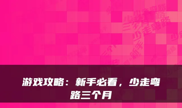 游戏攻略：新手必看，少走弯路三个月