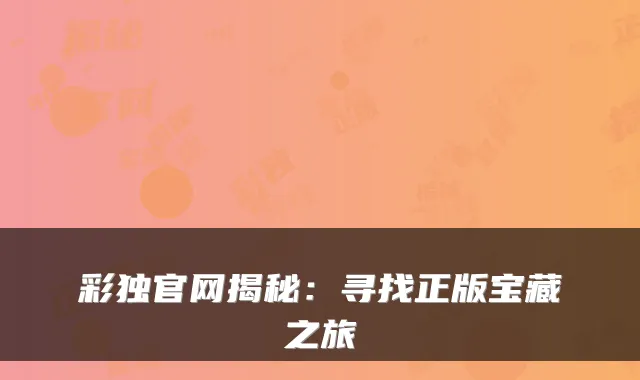 彩独官网揭秘：寻找正版宝藏之旅