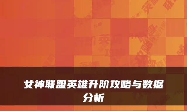 女神联盟英雄升阶攻略与数据分析