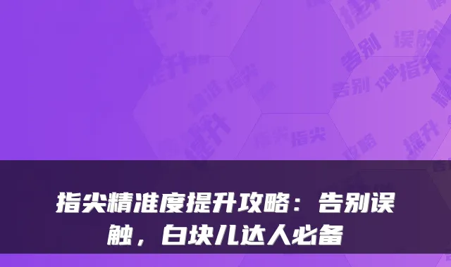 指尖精准度提升攻略:告别误触,白块儿达人必备