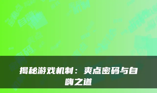 揭秘游戏机制：爽点密码与自嗨之道