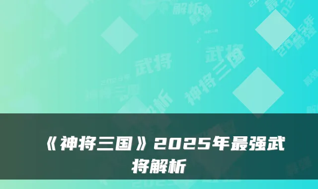 《神将三国》2025年强武将解析