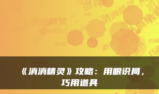 《消消精灵》攻略：用眼识局，巧用道具