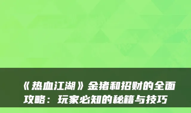 《热血江湖》金猪和招财的全面攻略：玩家必知的秘籍与技巧