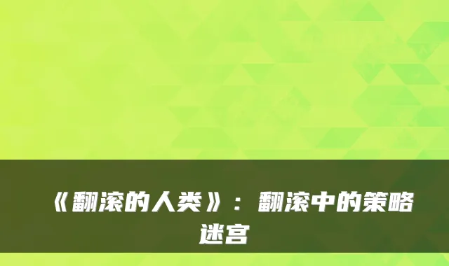 《翻滚的人类》:翻滚中的策略迷宫