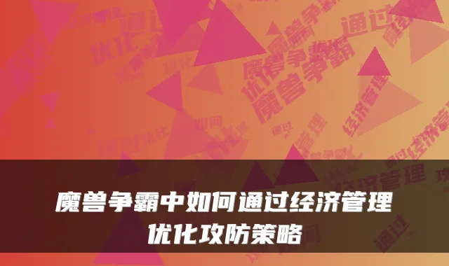 魔兽争霸中如何通过经济管理优化攻防策略