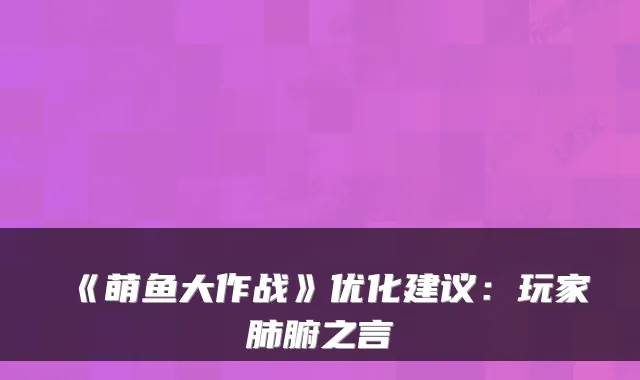 《萌鱼大作战》优化建议：玩家肺腑之言