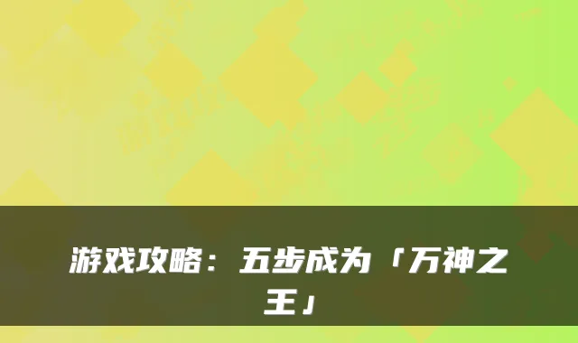 游戏攻略：五步成为「万神之王」