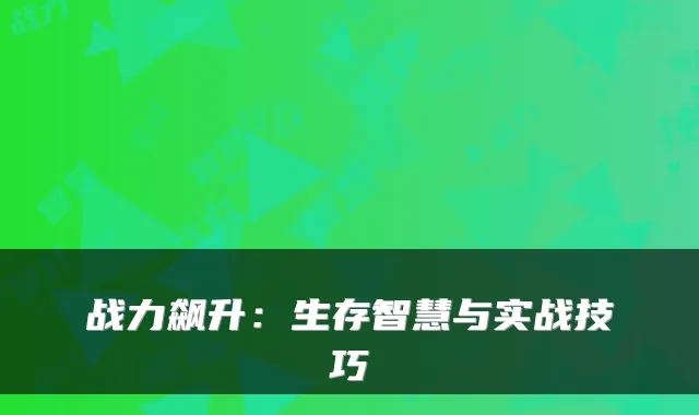 战力飙升：生存智慧与实战技巧