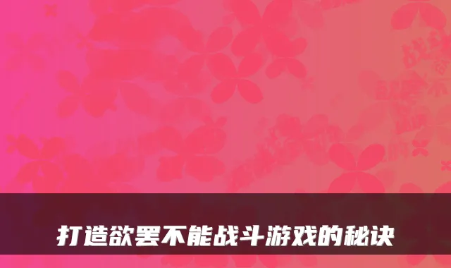 打造欲罢不能战斗游戏的秘诀