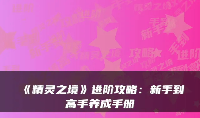 《精灵之境》进阶攻略：新手到高手养成手册