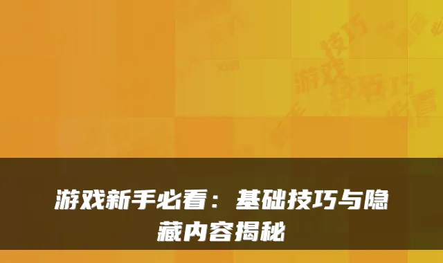 游戏新手必看：基础技巧与隐藏内容揭秘