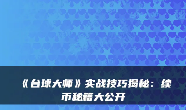 《台球大师》实战技巧揭秘:续币秘籍大公开