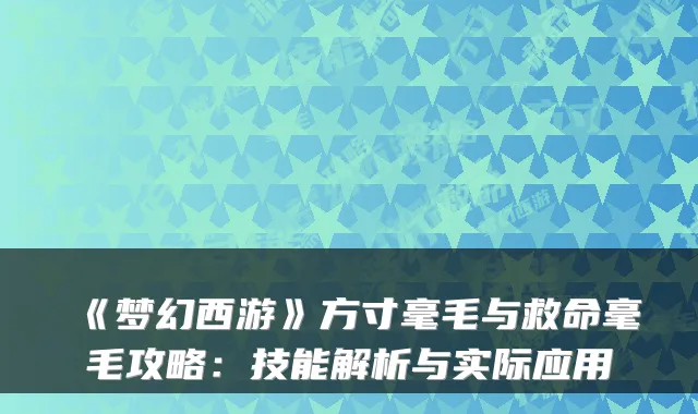 《梦幻西游》方寸毫毛与救命毫毛攻略：技能解析与实际应用