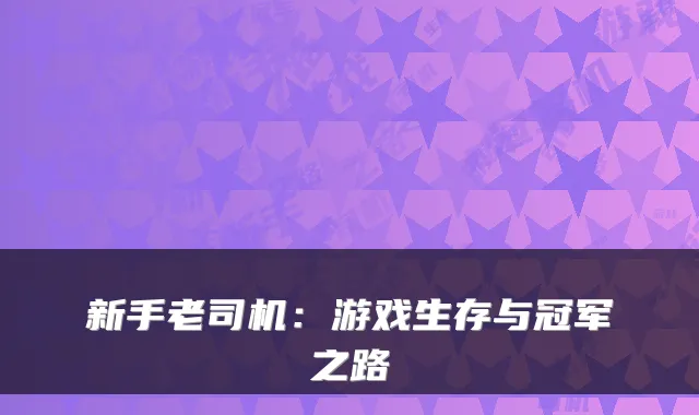 新手老司机：游戏生存与冠军之路