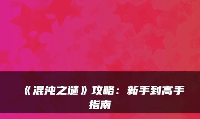 《混沌之谜》攻略：新手到高手指南