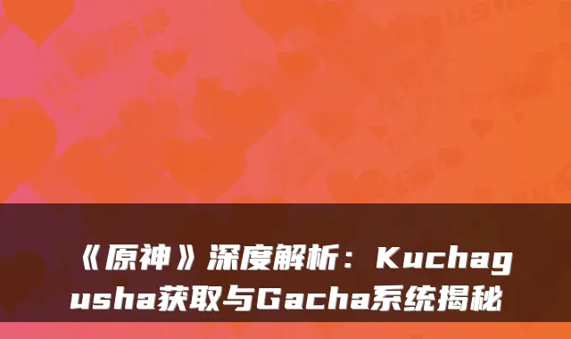 《原神》深度解析：Kuchagusha获取与Gacha系统揭秘