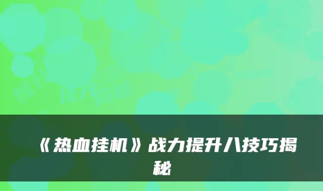 《热血挂机》战力提升八技巧揭秘