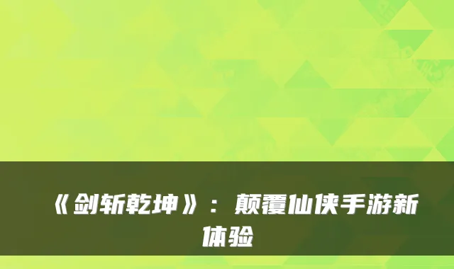 《剑斩乾坤》:颠覆仙侠手游新体验