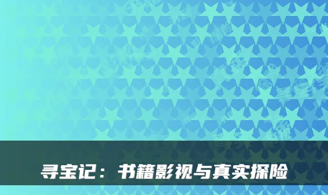 寻宝记：书籍影视与真实探险