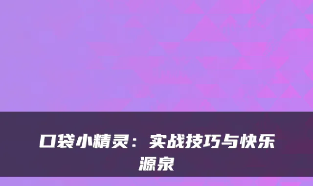 口袋小精灵：实战技巧与快乐源泉