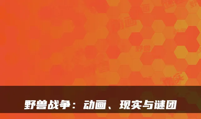 野兽战争：动画、现实与谜团