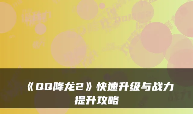 《QQ降龙2》快速升级与战力提升攻略