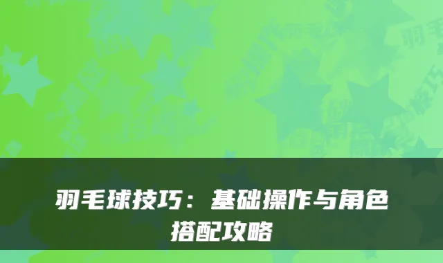 羽毛球技巧：基础操作与角色搭配攻略