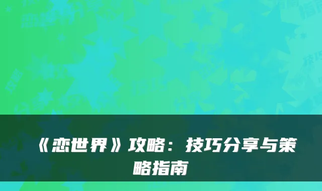 《恋世界》攻略：技巧分享与策略指南