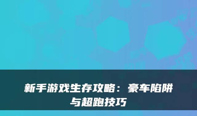 新手游戏生存攻略：豪车陷阱与超跑技巧