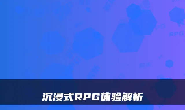 沉浸式RPG体验解析