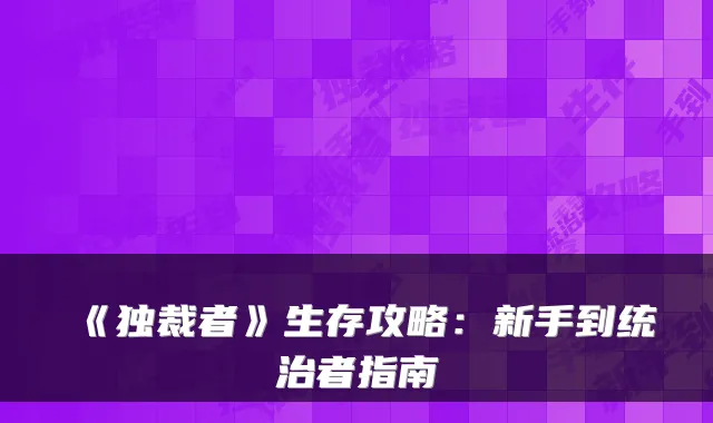 《独裁者》生存攻略：新手到统治者指南