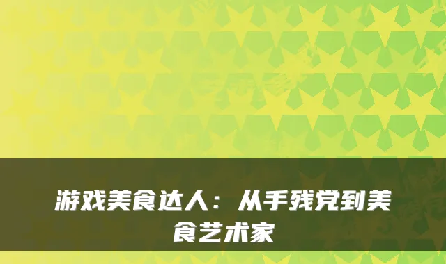 游戏美食达人:从手残党到美食艺术家