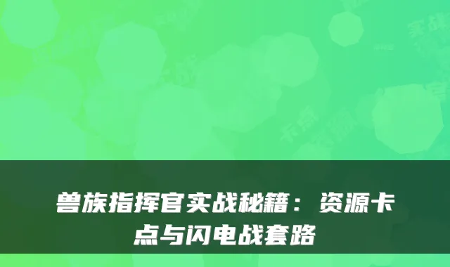 兽族指挥官实战秘籍：资源卡点与闪电战套路