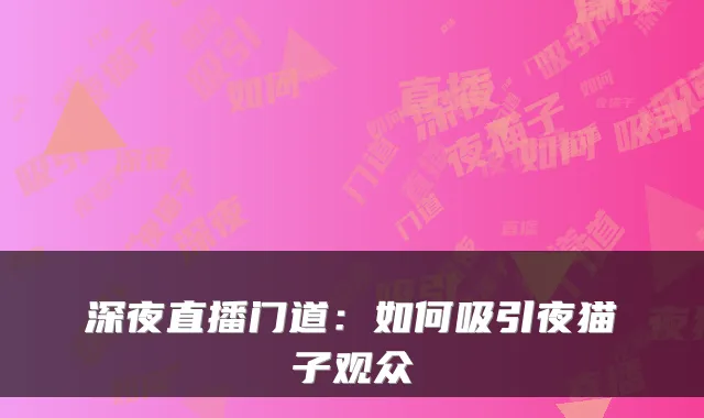 深夜直播门道：如何吸引夜猫子观众