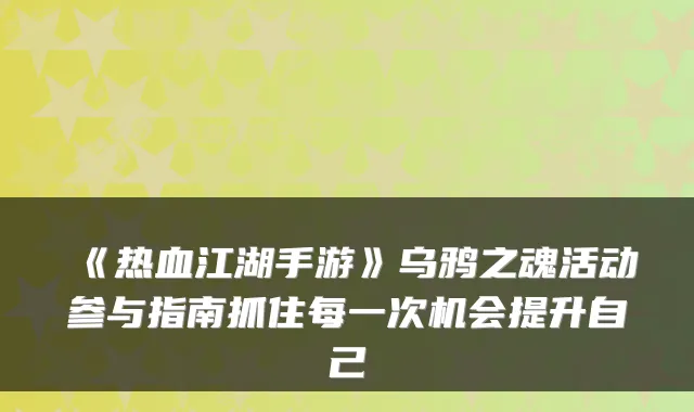 《热血江湖手游》乌鸦之魂活动参与指南抓住每一次机会提升自己