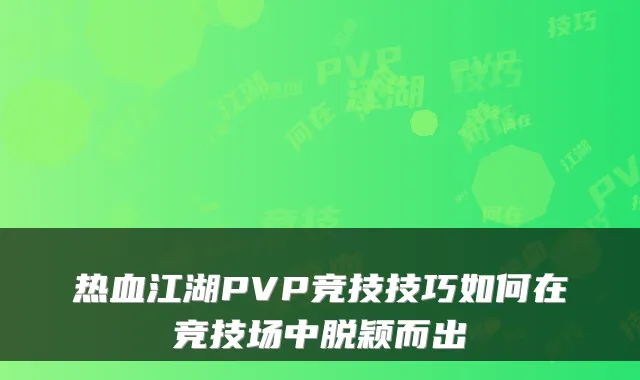 热血江湖PVP竞技技巧如何在竞技场中脱颖而出