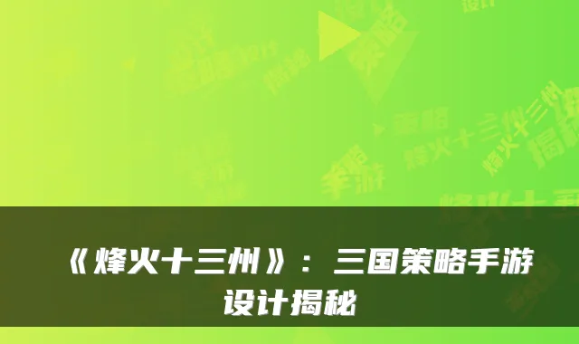 《烽火十三州》：三国策略手游设计揭秘