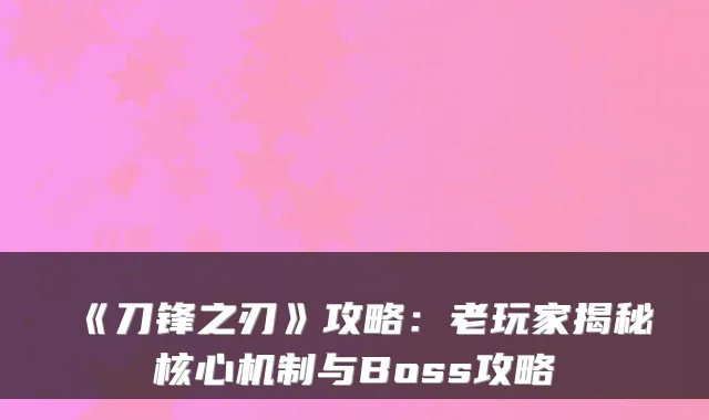 《刀锋之刃》攻略：老玩家揭秘核心机制与Boss攻略